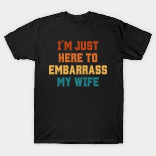 I'm Just Here To Embarrass My Wife T-Shirt